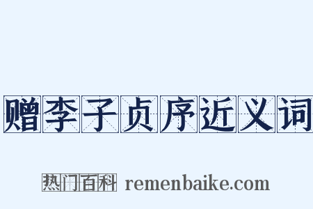 赠李子贞序近义词是什么意思的图片
